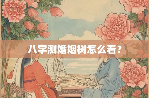 八字测婚姻树怎么看？