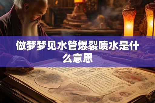 做梦梦见水管爆裂喷水是什么意思