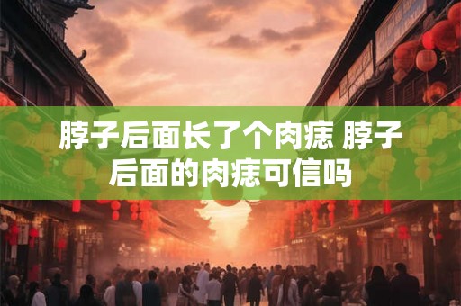 脖子后面长了个肉痣 脖子后面的肉痣可信吗