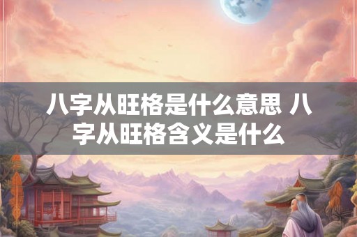八字从旺格是什么意思 八字从旺格含义是什么