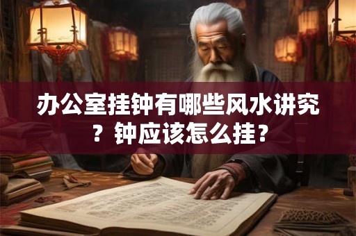 办公室挂钟有哪些风水讲究？钟应该怎么挂？