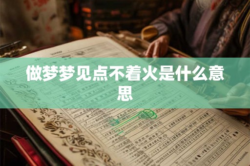 做梦梦见点不着火是什么意思