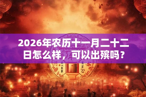 2026年农历十一月二十二日怎么样，可以出殡吗？