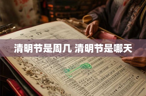 清明节是周几 清明节是哪天