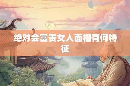 绝对会富贵女人面相有何特征