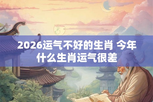 2026运气不好的生肖 今年什么生肖运气很差