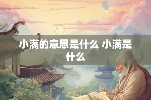 小满的意思是什么 小满是什么