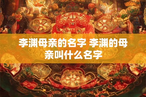 李渊母亲的名字 李渊的母亲叫什么名字
