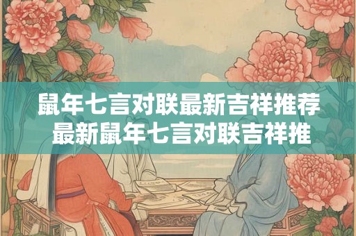 鼠年七言对联最新吉祥推荐 最新鼠年七言对联吉祥推荐 鼠年七言对联最新吉祥推荐 最新鼠年七言对联吉祥推荐