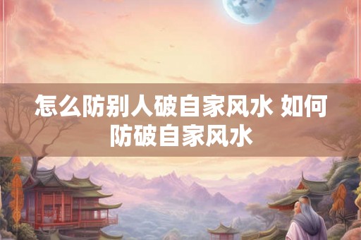 怎么防别人破自家风水 如何防破自家风水