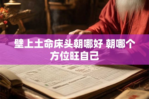 壁上土命床头朝哪好 朝哪个方位旺自己 壁上土命床头朝哪好 朝哪个方位旺自己