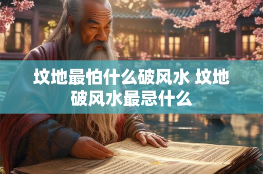 坟地最怕什么破风水 坟地破风水最忌什么