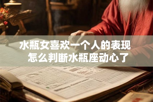 水瓶女喜欢一个人的表现  怎么判断水瓶座动心了