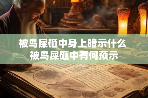 被鸟屎砸中身上暗示什么 被鸟屎砸中有何预示