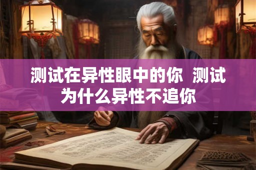 测试在异性眼中的你  测试为什么异性不追你