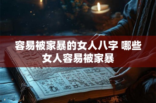 容易被家暴的女人八字 哪些女人容易被家暴