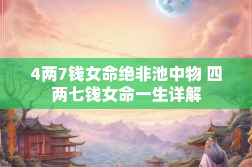 4两7钱女命绝非池中物 四两七钱女命一生详解