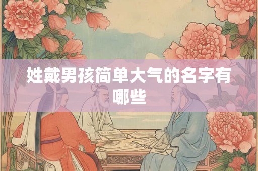 姓戴男孩简单大气的名字有哪些
