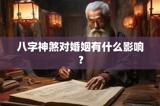 八字神煞对婚姻有什么影响? 八字神煞对婚姻有什么影响?