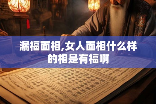 漏福面相,女人面相什么样的相是有福啊