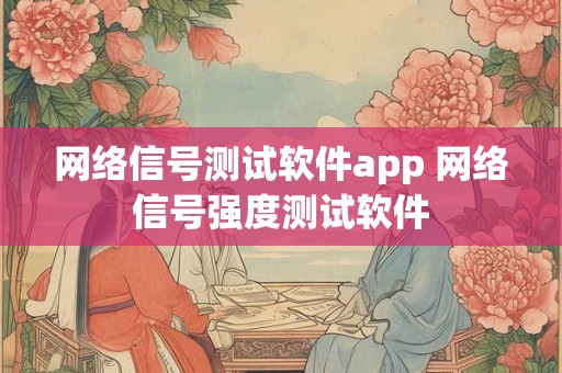 网络信号测试软件app 网络信号强度测试软件