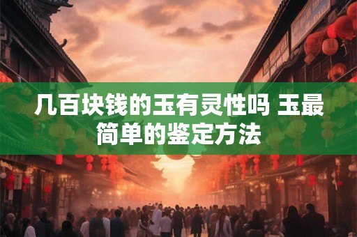 几百块钱的玉有灵性吗 玉最简单的鉴定方法