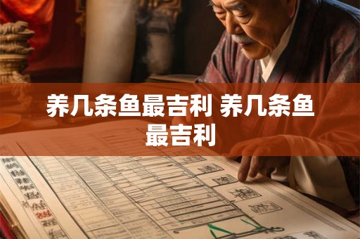 养几条鱼最吉利 养几条鱼最吉利