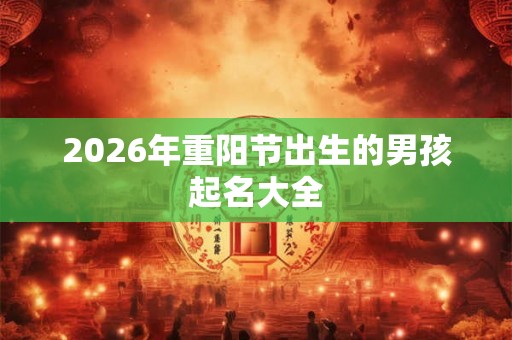 2026年重阳节出生的男孩起名大全