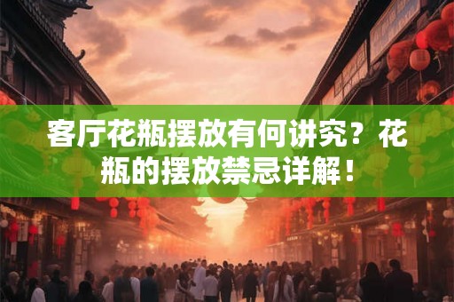 客厅花瓶摆放有何讲究?花瓶的摆放禁忌详解! 客厅花瓶摆放有何讲究?花瓶的摆放禁忌详解!