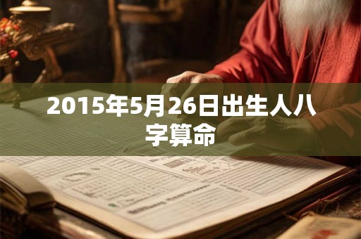 2015年5月26日出生人八字算命