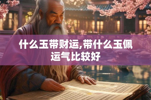 什么玉带财运,带什么玉佩运气比较好
