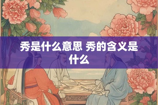 秀是什么意思 秀的含义是什么
