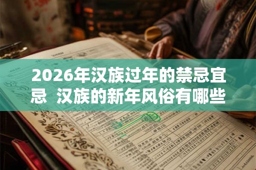 2026年汉族过年的禁忌宜忌  汉族的新年风俗有哪些