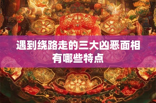 遇到绕路走的三大凶恶面相有哪些特点