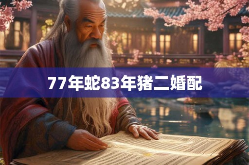 77年蛇83年猪二婚配