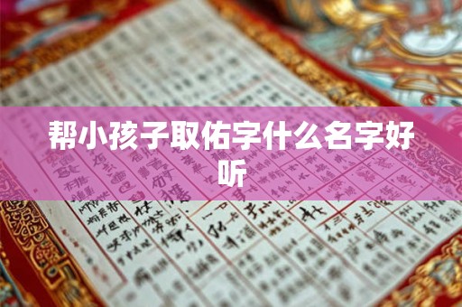 帮小孩子取佑字什么名字好听 帮小孩子取佑字什么名字好听