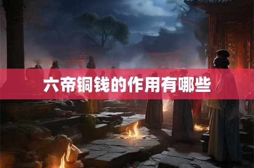 六帝铜钱的作用有哪些