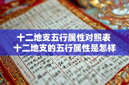 十二地支五行属性对照表 十二地支的五行属性是怎样对照的 十二地支五行属性对照表 十二地支的五行属性是怎样对照的