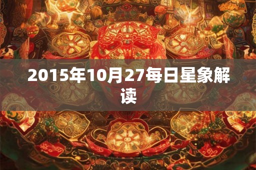 2015年10月27每日星象解读 2015年10月27每日星象解读