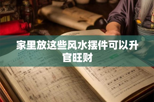 家里放这些风水摆件可以升官旺财