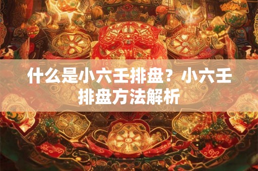 什么是小六壬排盘?小六壬排盘方法解析 什么是小六壬排盘?小六壬排盘方法解析
