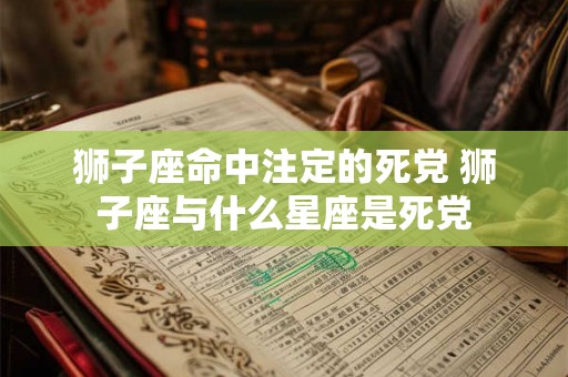狮子座命中注定的死党 狮子座与什么星座是死党