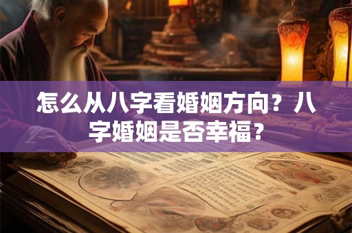 怎么从八字看婚姻方向?八字婚姻是否幸福? 怎么从八字看婚姻方向?八字婚姻是否幸福?