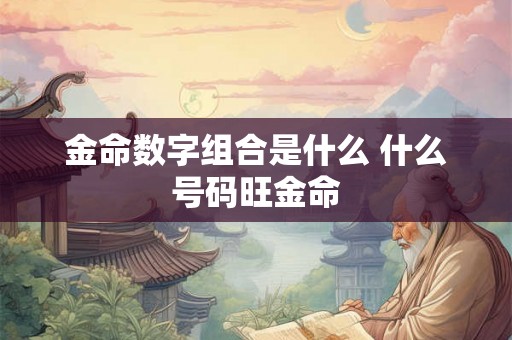金命数字组合是什么 什么号码旺金命
