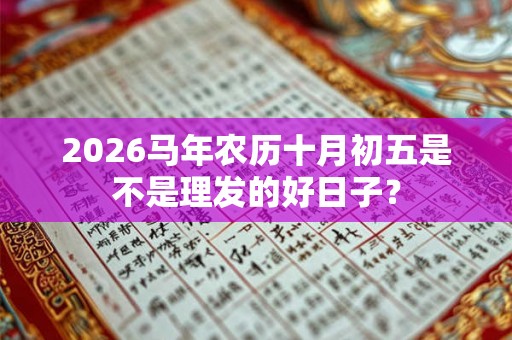 2026马年农历十月初五是不是理发的好日子？