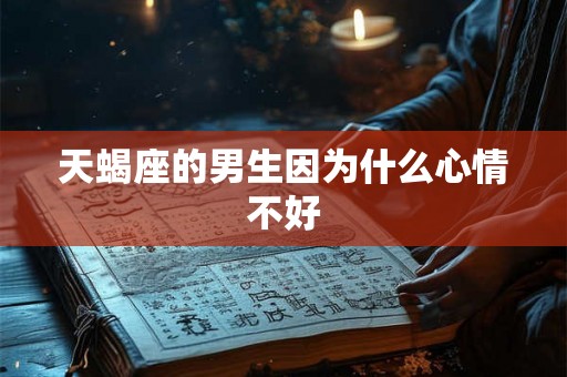 天蝎座的男生因为什么心情不好