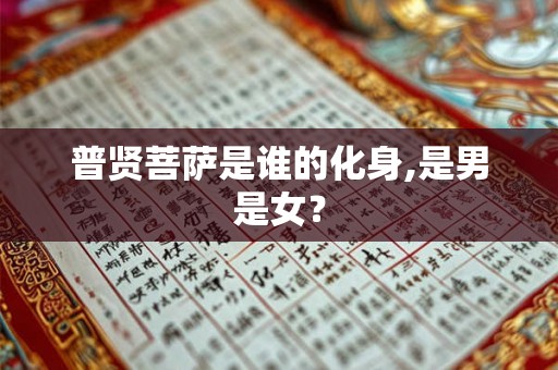 普贤菩萨是谁的化身,是男是女? 普贤菩萨是谁的化身,是男是女?