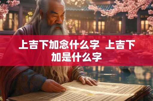 上吉下加念什么字  上吉下加是什么字