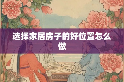 选择家居房子的好位置怎么做