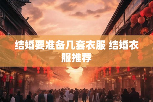 结婚要准备几套衣服 结婚衣服推荐